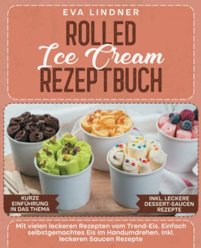 Rolled Ice Cream Rezeptbuch: Mit vielen leckeren Rezepten vom Trend-Eis. Einfach selbstgemachtes Eis im Handumdrehen. Inkl. leckeren Saucen Rezepte von Independently published