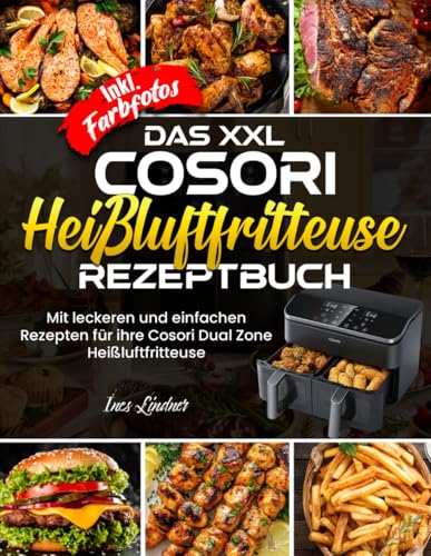 Das XXL Cosori Heißluftfritteuse Rezeptbuch| Mit leckeren und einfachen Rezepten für ihre Cosori Dual Zone Heißluftfritteuse| Inkl. Farbfotos von Independently published