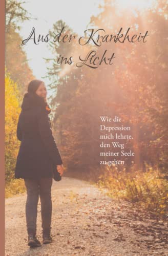 Aus der Krankheit ins Licht: Wie die Depression mich lehrte, den Weg meiner Seele zu gehen von Independently published