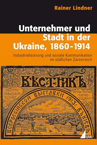 Unternehmer und Stadt in der Ukraine, 1860–1914: Industrialisierung und soziale Kommunikation im südlichen Zarenreich (Historische Kulturwissenschaft) von Uvk Verlag