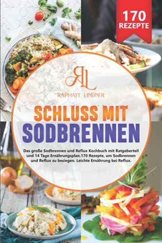 Schluss mit Sodbrennen: Das große Sodbrennen und Reflux Kochbuch mit Ratgeberteil und 14 Tage Ernährungsplan. 170 Rezepte, um Sodbrennen und Reflux zu besiegen. Leichte Ernährung bei Reflux von Independently published