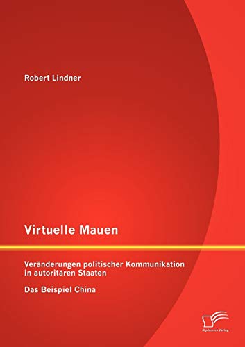 Virtuelle Mauern: Veränderungen politischer Kommunikation in autoritären Staaten. Das Beispiel China. von Diplomica Verlag