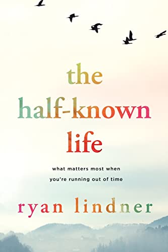 The Half-Known Life: What Matters Most When You're Running Out of Time