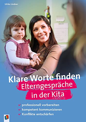 Klare Worte finden – Elterngespräche in der Kita: professionell vorbereiten – kompetent kommunizieren – Konflikte entschärfen