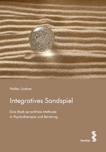 Integratives Sandspiel: Eine (fast) sprachfreie Methode in Psychotherapie und Beratung