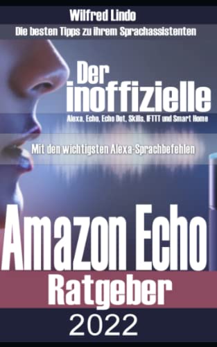 Amazon Echo – der inoffizielle Ratgeber: Die besten Tipps zu ihrem Sprachassistenten: Alexa, Echo, Echo Dot, Skills und Smart Home