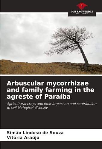 Arbuscular mycorrhizae and family farming in the agreste of Paraíba: Agricultural crops and their impact on and contribution to soil biological diversity von Our Knowledge Publishing