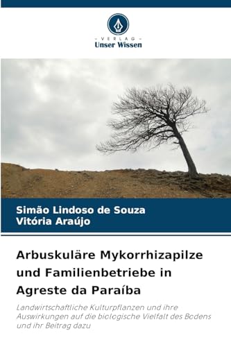 Arbuskuläre Mykorrhizapilze und Familienbetriebe in Agreste da Paraíba: Landwirtschaftliche Kulturpflanzen und ihre Auswirkungen auf die biologische Vielfalt des Bodens und ihr Beitrag dazu von Verlag Unser Wissen