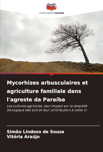 Mycorhizes arbusculaires et agriculture familiale dans l'agreste da Paraíba: Les cultures agricoles, leur impact sur la diversité biologique des sols et leur contribution à celle-ci von Editions Notre Savoir