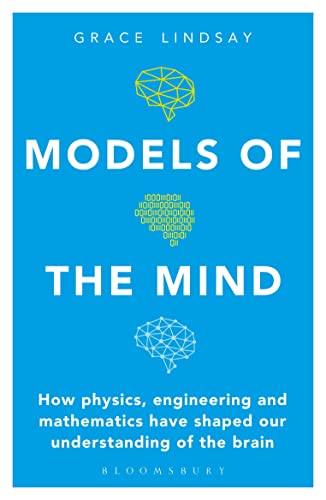 Models of the Mind: How Physics, Engineering and Mathematics Have Shaped Our Understanding of the Brain (Bloomsbury Sigma)