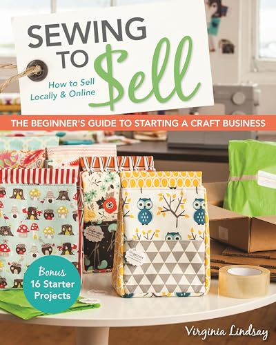 Sewing to Sell: The Beginner's Guide to Starting a Craft Business: Bonus - 16 Starter Projects: How to Sell Locally & Online