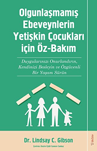 Olgunlaşmamış Ebeveynlerin Yetişin Çocukları için Öz-Bakım: Duygularınızı Onurlandırın, Kendinizi Besleyin ve Özgüvenli Bir Yaşam Sürün