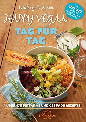 Happy Vegan Tag für Tag: In weniger als 30 Minuten auf dem Tisch - über 175 fettarme und gesunde Rezepte