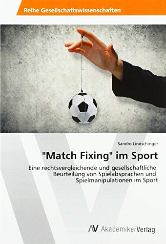 "Match Fixing" im Sport: Eine rechtsvergleichende und gesellschaftliche Beurteilung von Spielabsprachen und Spielmanipulationen im Sport von AV Akademikerverlag