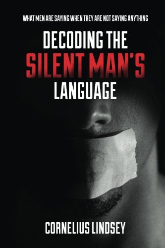 Decoding the Silent Man's Language: What Men Are Saying When They Are Not Saying Anything von Cornelius Lindsey Enterprises