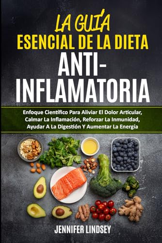 LA GUÍA ESENCIAL DE LA DIETA ANTIINFLAMATORIA: Enfoque Científico Para Aliviar El Dolor Articular, Calmar La Inflamación, Reforzar La Inmunidad, Ayudar A La Digestión Y Aumentar La Energía von Independently Published