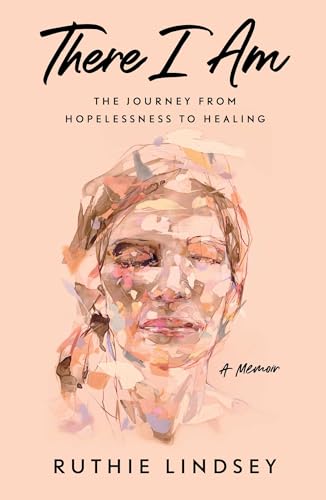 There I Am: The Journey from Hopelessness to Healing―A Memoir