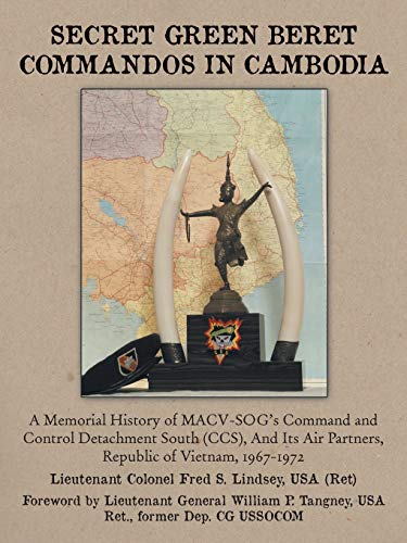 Secret Green Beret Commandos In Cambodia: A Memorial History of MACVSOG's Command and Control Detachment South (CCS) And Its Air Partners, Republic of Vietnam, 19671972
