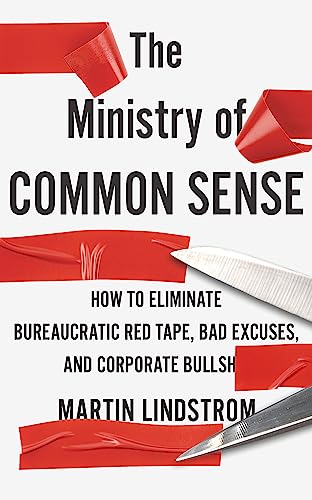 The Ministry of Common Sense: How to Eliminate Bureaucratic Red Tape, Bad Excuses, and Corporate Bullshit