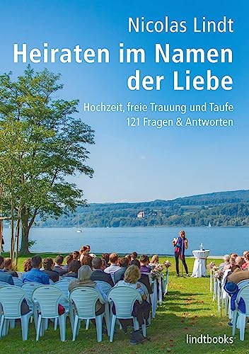 Heiraten im Namen der Liebe: Hochzeit, freie Trauung und Taufe, 121 Fragen und Antworten