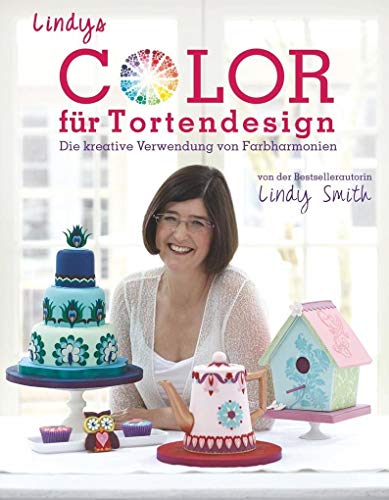 Lindys Color für Tortendesign - Die Komposition einer farbenprächtigen Kaffeetafel aus Motivtorten, Cupcakes und Keksen für Anfänger und ... sowie Basics für optimale Colorierungen.