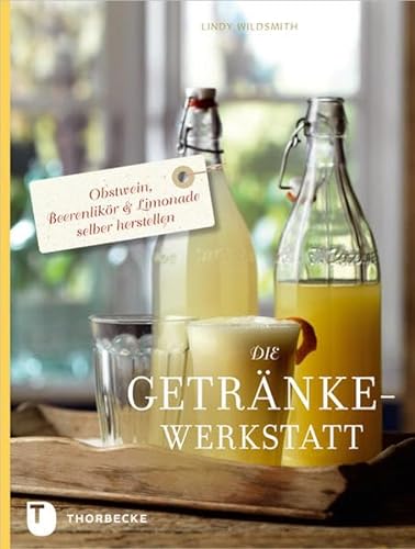 Die Getränke-Werkstatt - Obstwein, Beerenlikör & Limonade selber herstellen