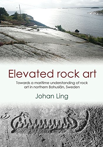 Elevated Rock Art: Towards a Maritime Understanding of Bronze Age Rock Art in Northern Bohuslän, Sweden (Swedish Rick Art Series, Band 2)
