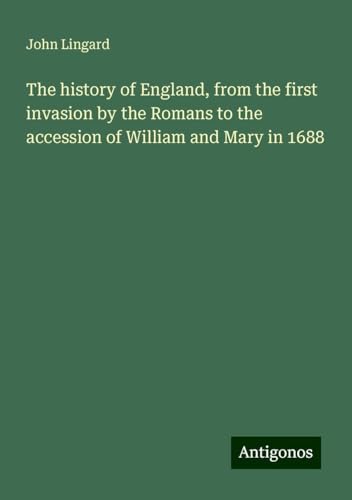 The history of England, from the first invasion by the Romans to the accession of William and Mary in 1688 von Antigonos Verlag