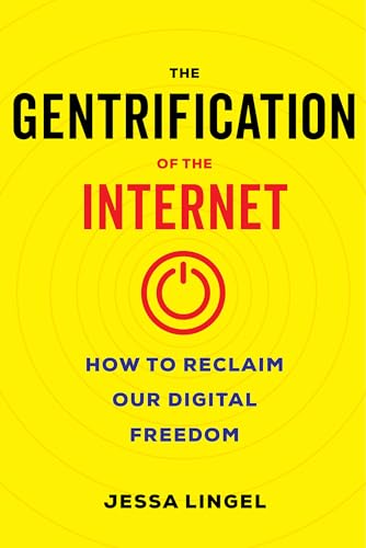 Gentrification of the Internet: How to Reclaim Our Digital Freedom von University of California Press