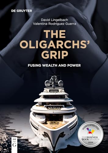 The Oligarchs’ Grip: Fusing Wealth and Power (De Gruyter Studies in Oligarchs and Oligarchies)