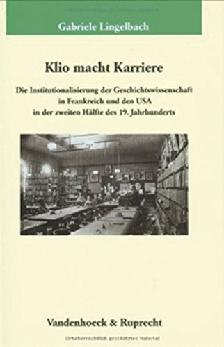 Klio macht Karriere: Die Institutionalisierung der Geschichtswissenschaft in Frankreich und den USA in der zweiten Hälfte des 19. Jahrhunderts ... für Geschichte, Band 181) von Vandenhoeck and Ruprecht