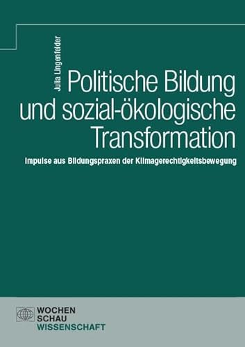 Politische Bildung und sozial-ökologische Transformation.: Impulse aus Bildungspraxen der Klimagerechtigkeitsbewegung (Wochenschau Wissenschaft) von Wochenschau Verlag