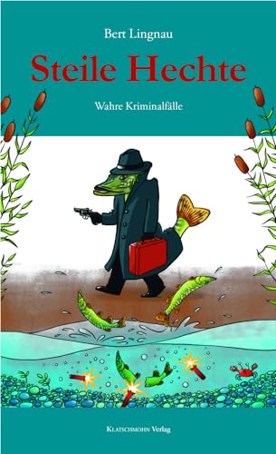 Steile Hechte: Wahre Kriminalfälle von Klatschmohn Verlag