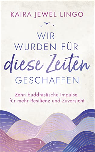 Wir wurden für diese Zeiten geschaffen: Zehn buddhistische Impulse für mehr Resilienz und Zuversicht Wir wurden für diese Zeiten geschaffen: Zehn buddhistische Impulse für mehr Resilienz und Zuversicht