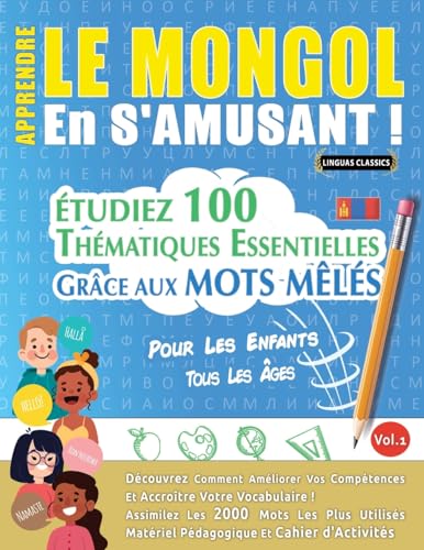 APPRENDRE LE MONGOL EN S'AMUSANT - POUR LES ENFANTS: TOUS LES ÂGES - ÉTUDIEZ 100 THÉMATIQUES ESSENTIELLES GRÂCE AUX MOTS MÊLÉS - VOL.1 APPRENDRE LE MONGOL EN S'AMUSANT - POUR LES ENFANTS: TOUS LES ÂGES - ÉTUDIEZ 100 THÉMATIQUES ESSENTIELLES GRÂCE AUX MOTS MÊLÉS - VOL.1 von LINGUAS CLASSICS