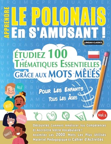 APPRENDRE LE POLONAIS EN S'AMUSANT - POUR LES ENFANTS: TOUS LES ÂGES - ÉTUDIEZ 100 THÉMATIQUES ESSENTIELLES GRÂCE AUX MOTS MÊLÉS - VOL.1 APPRENDRE LE POLONAIS EN S'AMUSANT - POUR LES ENFANTS: TOUS LES ÂGES - ÉTUDIEZ 100 THÉMATIQUES ESSENTIELLES GRÂCE AUX MOTS MÊLÉS - VOL.1 von LINGUAS CLASSICS