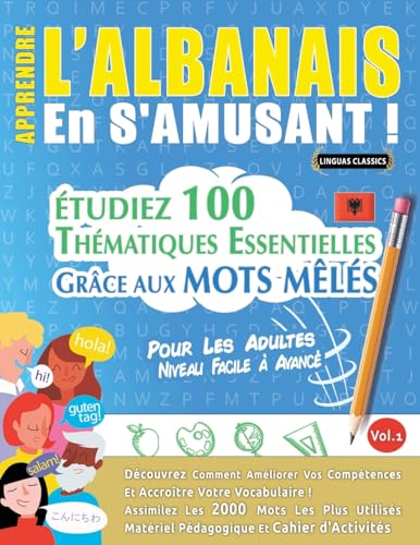 APPRENDRE L'ALBANAIS EN S'AMUSANT - POUR LES ADULTES: NIVEAU FACILE À AVANCÉ - ÉTUDIEZ 100 THÉMATIQUES ESSENTIELLES GRÂCE AUX MOTS MÊLÉS - VOL.1 APPRENDRE L'ALBANAIS EN S'AMUSANT - POUR LES ADULTES: NIVEAU FACILE À AVANCÉ - ÉTUDIEZ 100 THÉMATIQUES ESSENTIELLES GRÂCE AUX MOTS MÊLÉS - VOL.1 von LINGUAS CLASSICS