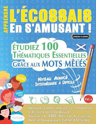APPRENDRE L'ÉCOSSAIS EN S'AMUSANT - NIVEAU AVANCÉ: INTERMÉDIAIRE À DIFFICILE - ÉTUDIEZ 100 THÉMATIQUES ESSENTIELLES GRÂCE AUX MOTS MÊLÉS - VOL.1 APPRENDRE L'ÉCOSSAIS EN S'AMUSANT - NIVEAU AVANCÉ: INTERMÉDIAIRE À DIFFICILE - ÉTUDIEZ 100 THÉMATIQUES ESSENTIELLES GRÂCE AUX MOTS MÊLÉS - VOL.1 von LINGUAS CLASSICS
