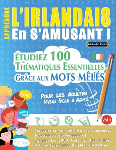 APPRENDRE L'IRLANDAIS EN S'AMUSANT - POUR LES ADULTES: NIVEAU FACILE À AVANCÉ - ÉTUDIEZ 100 THÉMATIQUES ESSENTIELLES GRÂCE AUX MOTS MÊLÉS - VOL.1 APPRENDRE L'IRLANDAIS EN S'AMUSANT - POUR LES ADULTES: NIVEAU FACILE À AVANCÉ - ÉTUDIEZ 100 THÉMATIQUES ESSENTIELLES GRÂCE AUX MOTS MÊLÉS - VOL.1 von LINGUAS CLASSICS
