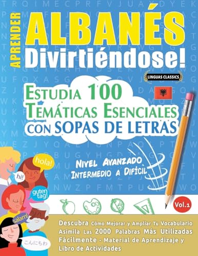 APRENDER ALBANÉS DIVIRTIÉNDOSE! - NIVEL AVANZADO: INTERMEDIO A DIFÍCIL - ESTUDIA 100 TEMÁTICAS ESENCIALES CON SOPAS DE LETRAS - VOL.1 APRENDER ALBANÉS DIVIRTIÉNDOSE! - NIVEL AVANZADO: INTERMEDIO A DIFÍCIL - ESTUDIA 100 TEMÁTICAS ESENCIALES CON SOPAS DE LETRAS - VOL.1 von LINGUAS CLASSICS