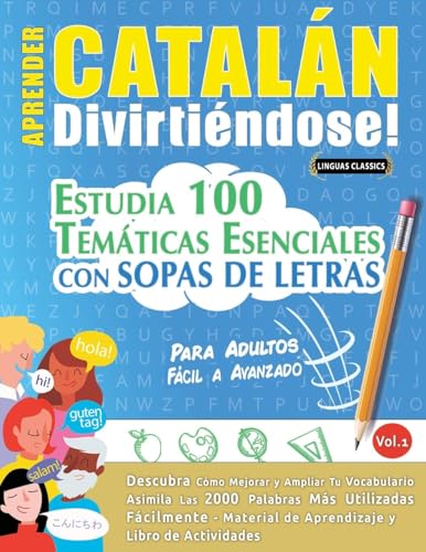 APRENDER CATALÁN DIVIRTIÉNDOSE! - PARA ADULTOS: FÁCIL A AVANZADO - ESTUDIA 100 TEMÁTICAS ESENCIALES CON SOPAS DE LETRAS - VOL.1 APRENDER CATALÁN DIVIRTIÉNDOSE! - PARA ADULTOS: FÁCIL A AVANZADO - ESTUDIA 100 TEMÁTICAS ESENCIALES CON SOPAS DE LETRAS - VOL.1 von LINGUAS CLASSICS