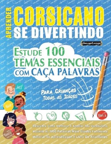 APRENDER CORSICANO SE DIVERTINDO! - PARA CRIANÇAS: TODAS AS IDADES - ESTUDE 100 TEMAS ESSENCIAIS COM CAÇA PALAVRAS - VOL.1 APRENDER CORSICANO SE DIVERTINDO! - PARA CRIANÇAS: TODAS AS IDADES - ESTUDE 100 TEMAS ESSENCIAIS COM CAÇA PALAVRAS - VOL.1 von LINGUAS CLASSICS