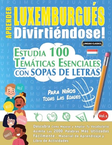 APRENDER LUXEMBURGUÉS DIVIRTIÉNDOSE! - PARA NIÑOS: TODAS LAS EDADES - ESTUDIA 100 TEMÁTICAS ESENCIALES CON SOPAS DE LETRAS - VOL.1 APRENDER LUXEMBURGUÉS DIVIRTIÉNDOSE! - PARA NIÑOS: TODAS LAS EDADES - ESTUDIA 100 TEMÁTICAS ESENCIALES CON SOPAS DE LETRAS - VOL.1 von LINGUAS CLASSICS