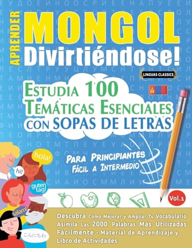 APRENDER MONGOL DIVIRTIÉNDOSE! - PARA PRINCIPIANTES: FÁCIL A INTERMEDIO - ESTUDIA 100 TEMÁTICAS ESENCIALES CON SOPAS DE LETRAS - VOL.1 APRENDER MONGOL DIVIRTIÉNDOSE! - PARA PRINCIPIANTES: FÁCIL A INTERMEDIO - ESTUDIA 100 TEMÁTICAS ESENCIALES CON SOPAS DE LETRAS - VOL.1 von LINGUAS CLASSICS