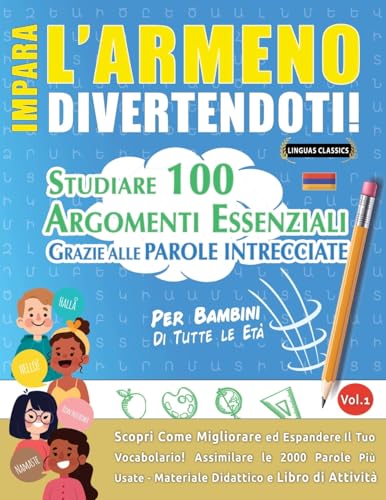 IMPARA L'ARMENO DIVERTENDOTI! - PER BAMBINI: TUTTE LE ETÀ - STUDIARE 100 ARGOMENTI ESSENZIALI GRAZIE ALLE PAROLE INTRECCIATE - VOL.1 IMPARA L'ARMENO DIVERTENDOTI! - PER BAMBINI: TUTTE LE ETÀ - STUDIARE 100 ARGOMENTI ESSENZIALI GRAZIE ALLE PAROLE INTRECCIATE - VOL.1 von LINGUAS CLASSICS