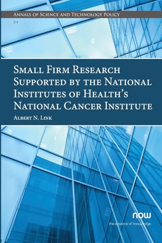 Small Firm Research Supported by the National Institutes of Health's National Cancer Institute (Annals of Science and Technology Policy) von Now Publishers Inc