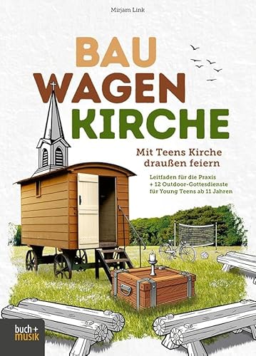 Bauwagenkirche: Mit Teens Kirche draußen feiern. Leitfaden für die Praxis + 12 Outdoor-Gottesdienste für Young Teens ab 11 Jahren Bauwagenkirche: Mit Teens Kirche draußen feiern. Leitfaden für die Praxis + 12 Outdoor-Gottesdienste für Young Teens ab 11 Jahren