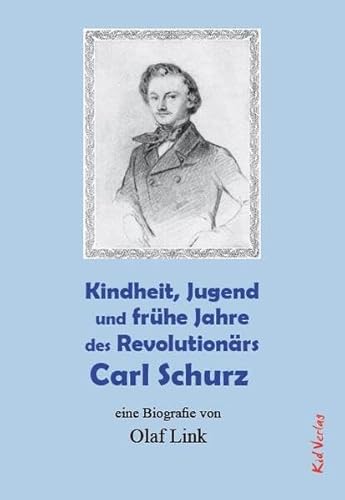 Kindheit, Jugend und frühe Jahre des Revolutionärs Carl Schurz: eine Biografie