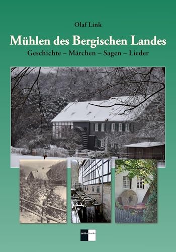 Mühlen des Bergischen Landes: Geschichte - Märchen - Sagen - Lieder