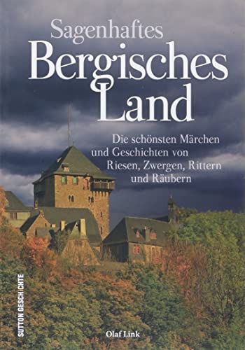 Sagenhaftes Bergisches Land, die schönsten Sagen, Legenden, Märchen und Geschichten des Bergischen Landes in einem reich illustrierten Lesebuch: Die ... von Riesen, Zwergen, Rittern und Räubern von Sutton Verlag GmbH